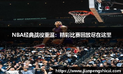 NBA经典战役重温：精彩比赛回放尽在这里