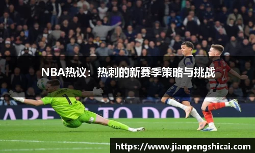 NBA热议：热刺的新赛季策略与挑战